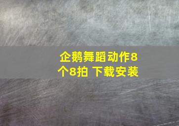 企鹅舞蹈动作8个8拍 下载安装